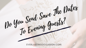 Do You Send Save The Dates To Evening Guests? [Should You?]