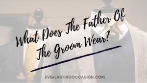 What Does The Father Of The Groom Wear? [Should He Stand Out?]
