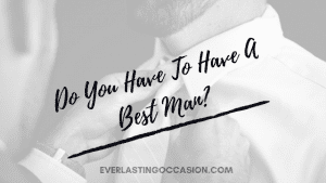 Do You Have To Have A Best Man? [Why Would You Want One?]