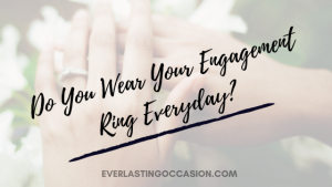 Do You Wear Your Engagement Ring Everyday? [When To Take It Off]