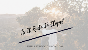 Is It Rude To Elope? [And How To Without Offending Family]