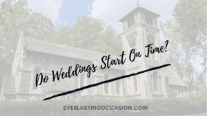 Do Weddings Start On Time? [When Should Everyone Arrive?]