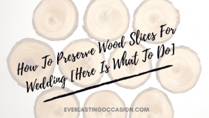 How To Preserve Wood Slices For Wedding [Here Is What To Do]