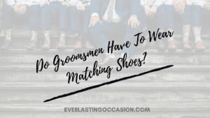 Do Groomsmen Have To Wear Matching Shoes? [This Is Why...]