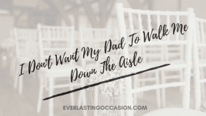 I Don't Want My Dad To Walk Me Down The Aisle [Your Other Options]