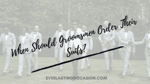 When Should The Groomsmen Order Their Suits? [The Right Time Is...]